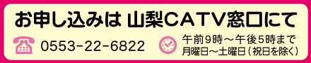 お申し込みは山梨CATVにて